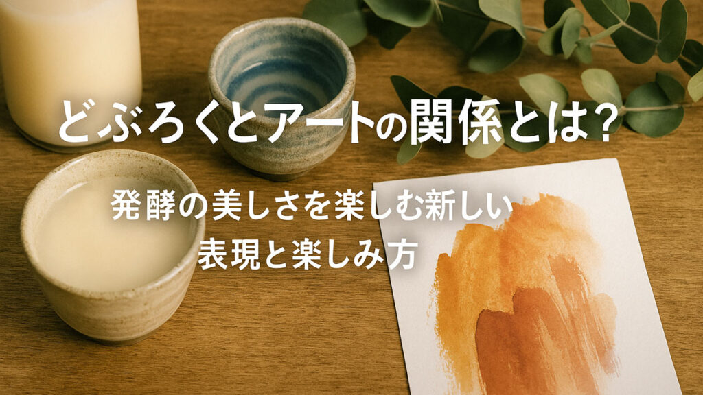 どぶろくとアートの関係とは？発酵の美しさを楽しむ新しい表現と楽しみ方