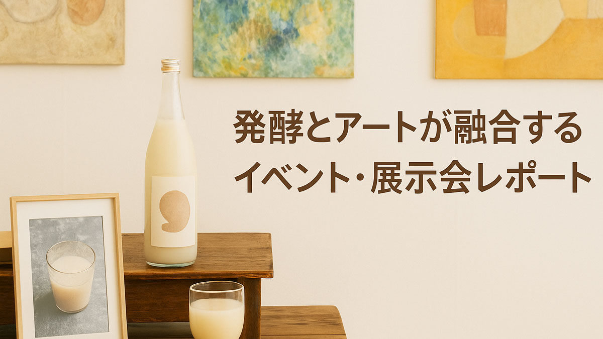 発酵とアートを融合した展示会の一場面。どぶろくの瓶とアート作品が並ぶ温かみのある展示空間の写真。