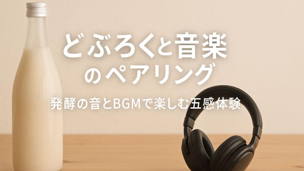 どぶろくと音楽のペアリング｜発酵の音とBGMで楽しむ五感体験