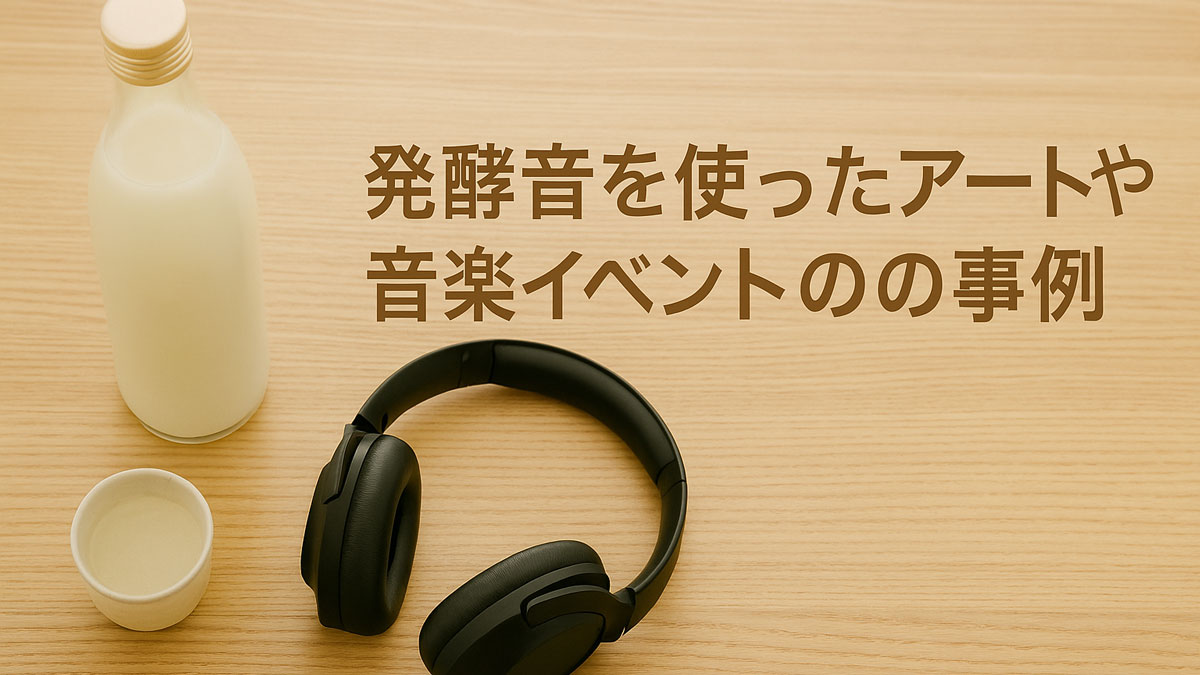どぶろくの瓶と白い酒器、黒いヘッドホンがナチュラルな木のテーブル上に並び、「発酵音を使ったアートや音楽イベントの事例」の日本語テキストが右寄せで配置された優しい雰囲気の画像。